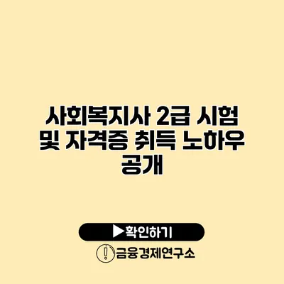 사회복지사 2급 시험 및 자격증 취득 노하우 공개