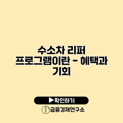 수소차 리퍼 프로그램이란? - 혜택과 기회