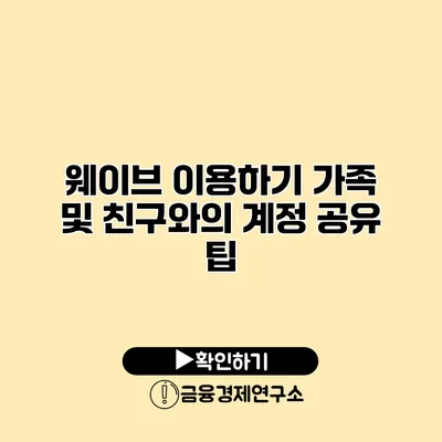 웨이브 이용하기 가족 및 친구와의 계정 공유 팁