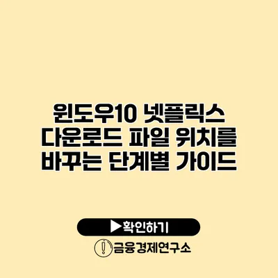윈도우10 넷플릭스 다운로드 파일 위치를 바꾸는 단계별 가이드