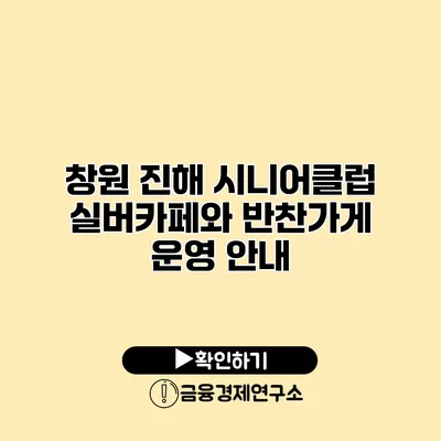 창원 진해 시니어클럽: 실버카페와 반찬가게 운영 안내