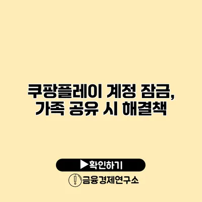 쿠팡플레이 계정 잠금, 가족 공유 시 해결책