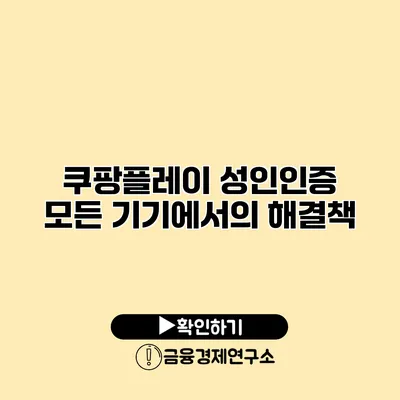 쿠팡플레이 성인인증 모든 기기에서의 해결책